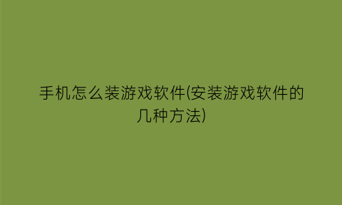 “手机怎么装游戏软件(安装游戏软件的几种方法)