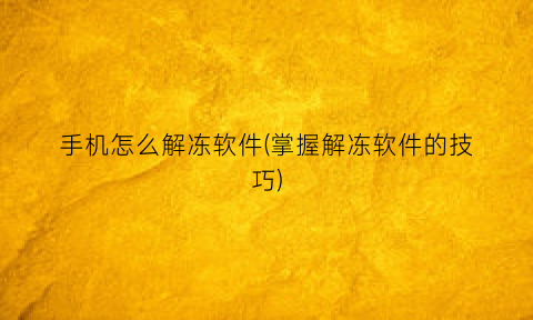 “手机怎么解冻软件(掌握解冻软件的技巧)