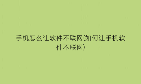 手机怎么让软件不联网(如何让手机软件不联网)