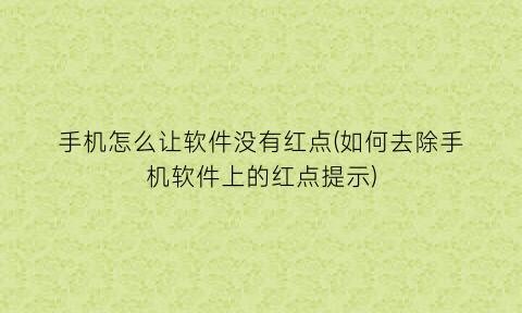 “手机怎么让软件没有红点(如何去除手机软件上的红点提示)