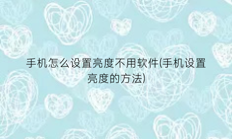 “手机怎么设置亮度不用软件(手机设置亮度的方法)