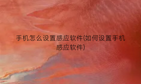 手机怎么设置感应软件(如何设置手机感应软件)