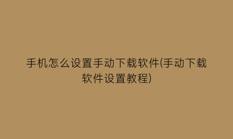 手机怎么设置手动下载软件(手动下载软件设置教程)