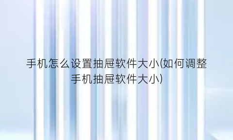 手机怎么设置抽屉软件大小(如何调整手机抽屉软件大小)