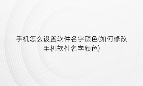 手机怎么设置软件名字颜色(如何修改手机软件名字颜色)