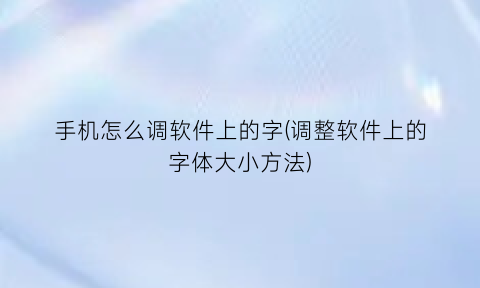 手机怎么调软件上的字(调整软件上的字体大小方法)