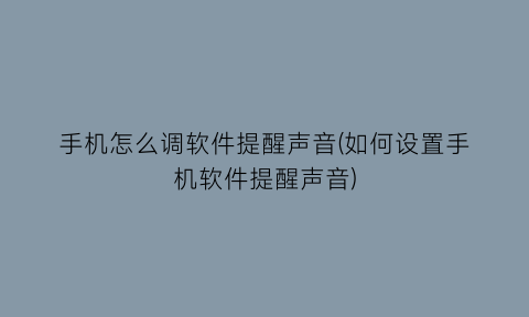 手机怎么调软件提醒声音(如何设置手机软件提醒声音)