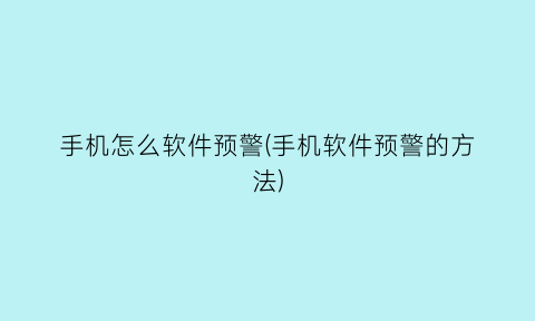 “手机怎么软件预警(手机软件预警的方法)