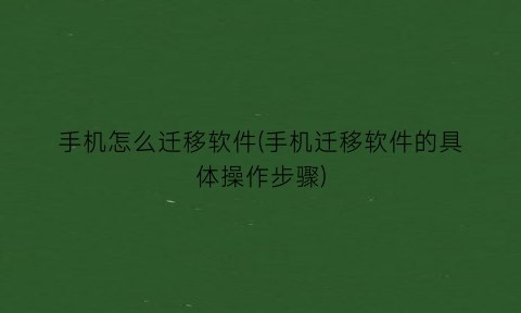 “手机怎么迁移软件(手机迁移软件的具体操作步骤)