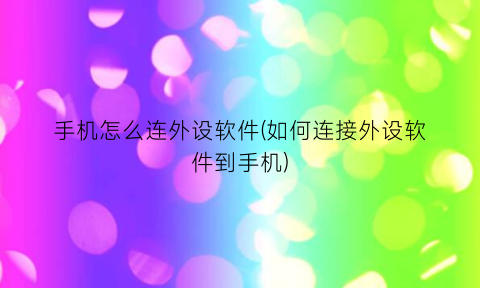 “手机怎么连外设软件(如何连接外设软件到手机)