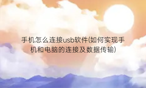 手机怎么连接usb软件(如何实现手机和电脑的连接及数据传输)