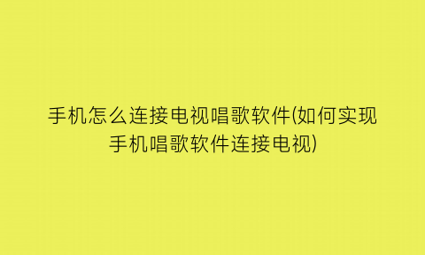 手机怎么连接电视唱歌软件(如何实现手机唱歌软件连接电视)