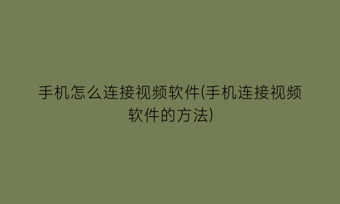 手机怎么连接视频软件(手机连接视频软件的方法)