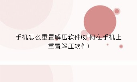 “手机怎么重置解压软件(如何在手机上重置解压软件)