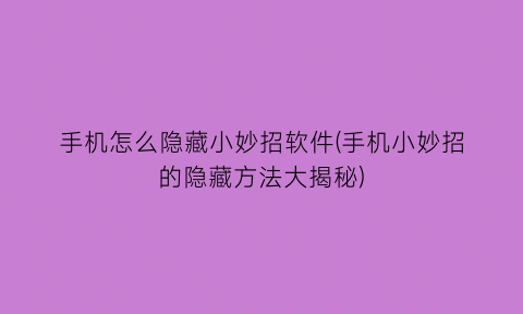 手机怎么隐藏小妙招软件(手机小妙招的隐藏方法大揭秘)