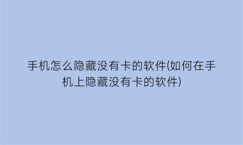 手机怎么隐藏没有卡的软件(如何在手机上隐藏没有卡的软件)