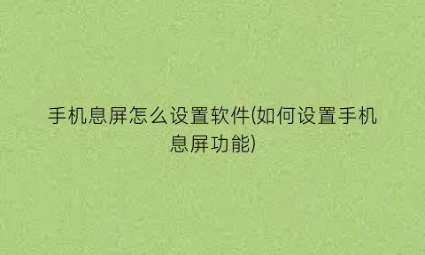 “手机息屏怎么设置软件(如何设置手机息屏功能)