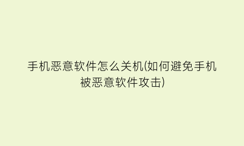 “手机恶意软件怎么关机(如何避免手机被恶意软件攻击)