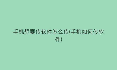“手机想要传软件怎么传(手机如何传软件)