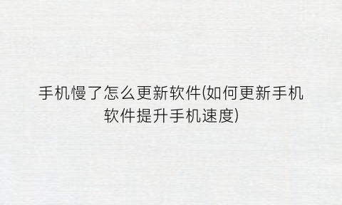 “手机慢了怎么更新软件(如何更新手机软件提升手机速度)