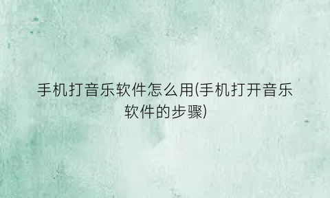 手机打音乐软件怎么用(手机打开音乐软件的步骤)