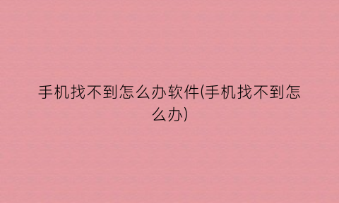 “手机找不到怎么办软件(手机找不到怎么办)