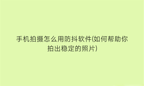 手机拍摄怎么用防抖软件(如何帮助你拍出稳定的照片)