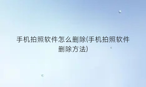 手机拍照软件怎么删除(手机拍照软件删除方法)