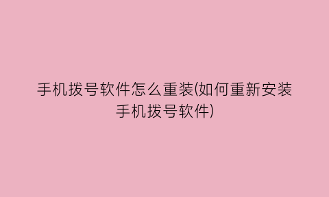 “手机拨号软件怎么重装(如何重新安装手机拨号软件)