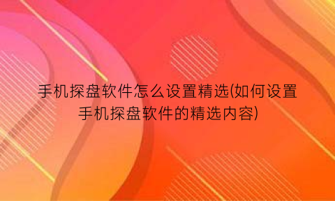 手机探盘软件怎么设置精选(如何设置手机探盘软件的精选内容)