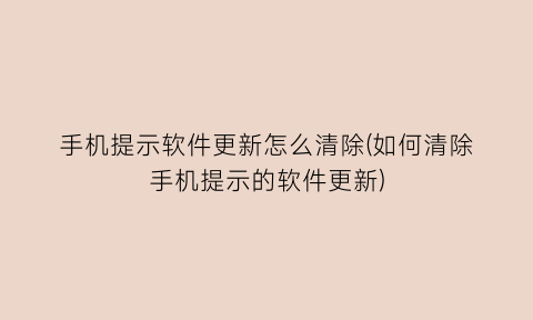 手机提示软件更新怎么清除(如何清除手机提示的软件更新)