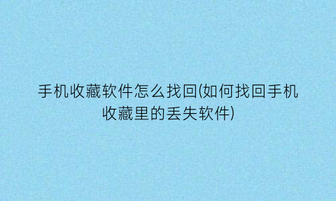 手机收藏软件怎么找回(如何找回手机收藏里的丢失软件)