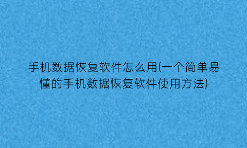 “手机数据恢复软件怎么用(一个简单易懂的手机数据恢复软件使用方法)
