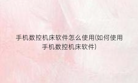 手机数控机床软件怎么使用(如何使用手机数控机床软件)