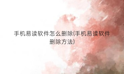 手机易读软件怎么删除(手机易读软件删除方法)