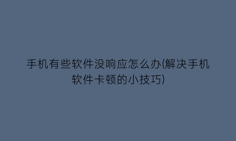 “手机有些软件没响应怎么办(解决手机软件卡顿的小技巧)
