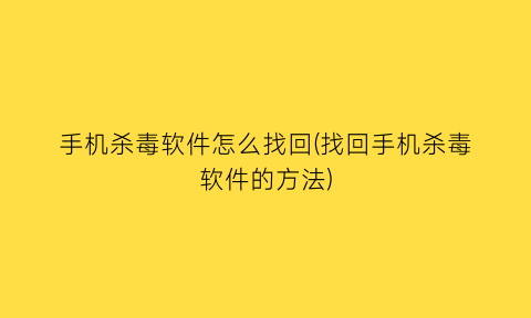 手机杀毒软件怎么找回(找回手机杀毒软件的方法)