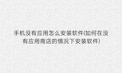 手机没有应用怎么安装软件(如何在没有应用商店的情况下安装软件)