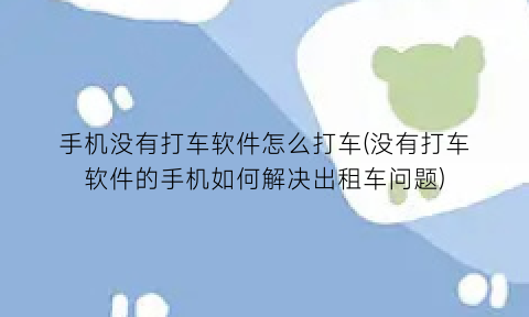 “手机没有打车软件怎么打车(没有打车软件的手机如何解决出租车问题)