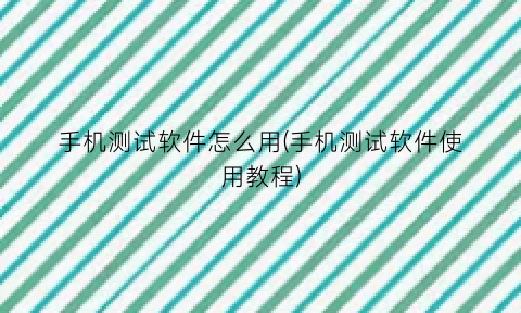 “手机测试软件怎么用(手机测试软件使用教程)