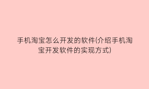 手机淘宝怎么开发的软件(介绍手机淘宝开发软件的实现方式)