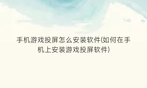 手机游戏投屏怎么安装软件(如何在手机上安装游戏投屏软件)