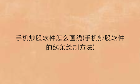 手机炒股软件怎么画线(手机炒股软件的线条绘制方法)