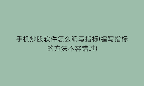 手机炒股软件怎么编写指标(编写指标的方法不容错过)