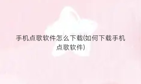 “手机点歌软件怎么下载(如何下载手机点歌软件)