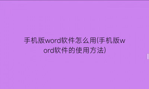 手机版word软件怎么用(手机版word软件的使用方法)