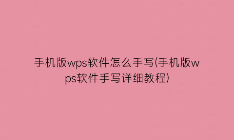 “手机版wps软件怎么手写(手机版wps软件手写详细教程)