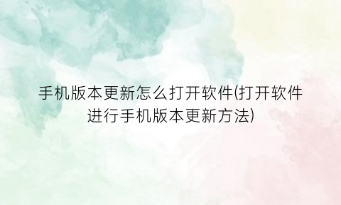 手机版本更新怎么打开软件(打开软件进行手机版本更新方法)