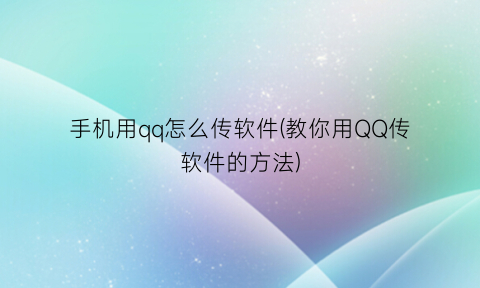 手机用qq怎么传软件(教你用QQ传软件的方法)