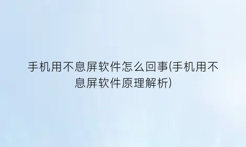 手机用不息屏软件怎么回事(手机用不息屏软件原理解析)
